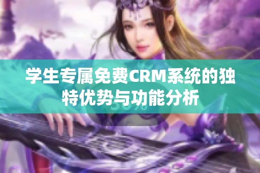 学生专属免费CRM系统的独特优势与功能分析