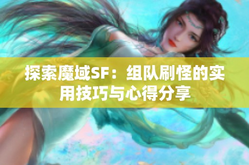 探索魔域SF：组队刷怪的实用技巧与心得分享