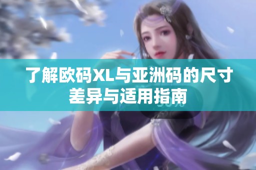 了解欧码XL与亚洲码的尺寸差异与适用指南