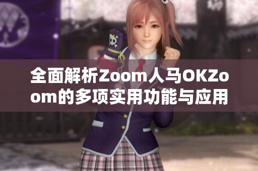 全面解析Zoom人马OKZoom的多项实用功能与应用技巧