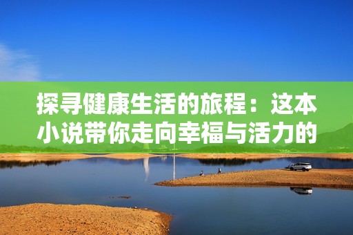 探寻健康生活的旅程：这本小说带你走向幸福与活力的新时代