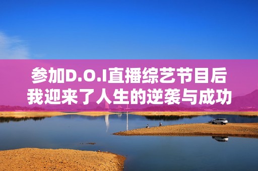 参加D.O.I直播综艺节目后我迎来了人生的逆袭与成功