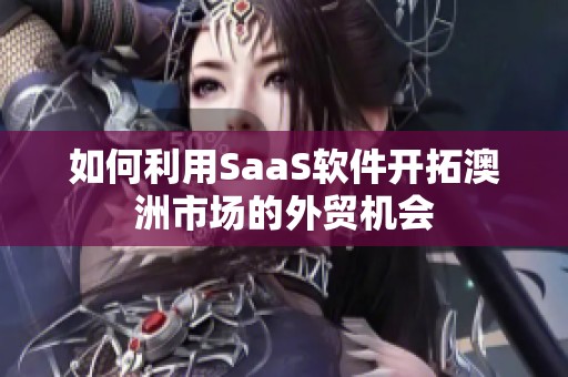 如何利用SaaS软件开拓澳洲市场的外贸机会