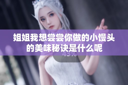 姐姐我想尝尝你做的小馒头的美味秘诀是什么呢