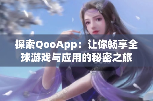 探索QooApp：让你畅享全球游戏与应用的秘密之旅