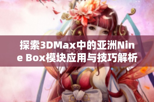 探索3DMax中的亚洲Nine Box模块应用与技巧解析