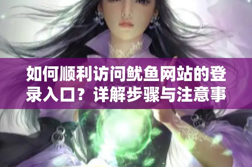 如何顺利访问鱿鱼网站的登录入口？详解步骤与注意事项