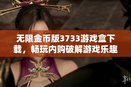 无限金币版3733游戏盒下载，畅玩内购破解游戏乐趣无极限