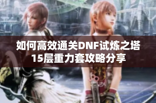 如何高效通关DNF试炼之塔15层重力套攻略分享