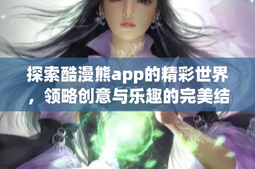 探索酷漫熊app的精彩世界，领略创意与乐趣的完美结合