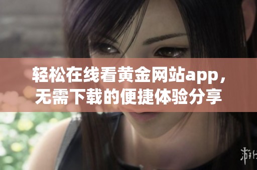 轻松在线看黄金网站app，无需下载的便捷体验分享