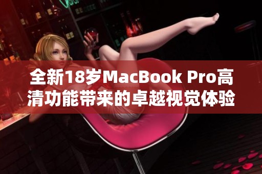 全新18岁MacBook Pro高清功能带来的卓越视觉体验