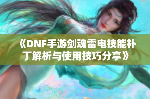 《DNF手游剑魂雷电技能补丁解析与使用技巧分享》