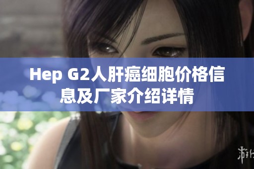 Hep G2人肝癌细胞价格信息及厂家介绍详情