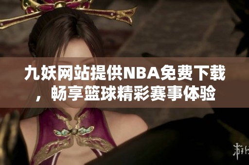 九妖网站提供NBA免费下载，畅享篮球精彩赛事体验