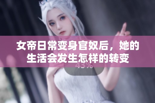 女帝日常变身官奴后，她的生活会发生怎样的转变