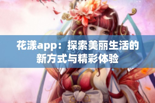 花漾app：探索美丽生活的新方式与精彩体验