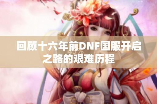 回顾十六年前DNF国服开启之路的艰难历程