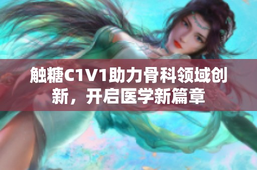 触糖C1V1助力骨科领域创新，开启医学新篇章