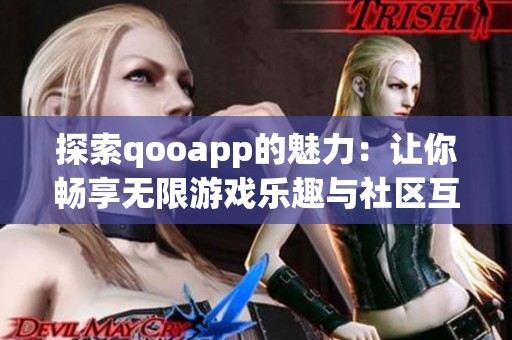 探索qooapp的魅力：让你畅享无限游戏乐趣与社区互动