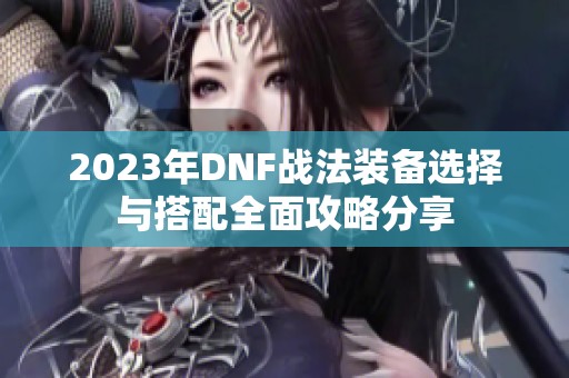 2023年DNF战法装备选择与搭配全面攻略分享