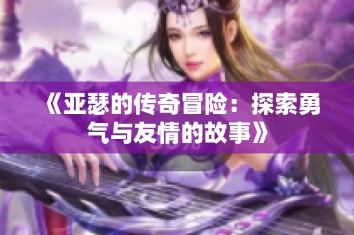 《亚瑟的传奇冒险：探索勇气与友情的故事》