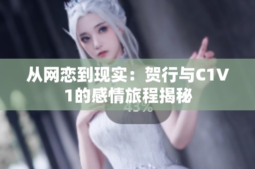 从网恋到现实：贺行与C1V1的感情旅程揭秘