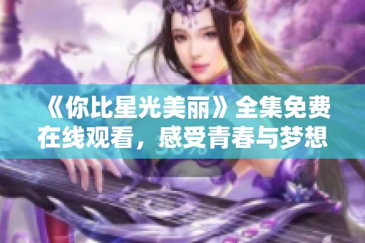 《你比星光美丽》全集免费在线观看，感受青春与梦想的故事