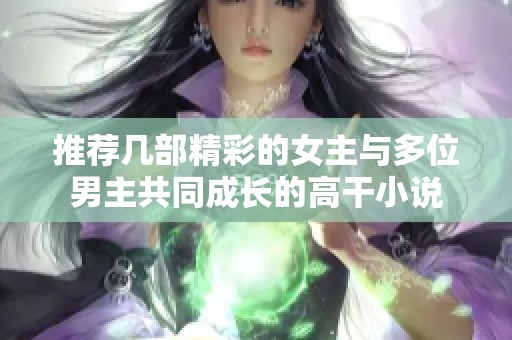 推荐几部精彩的女主与多位男主共同成长的高干小说