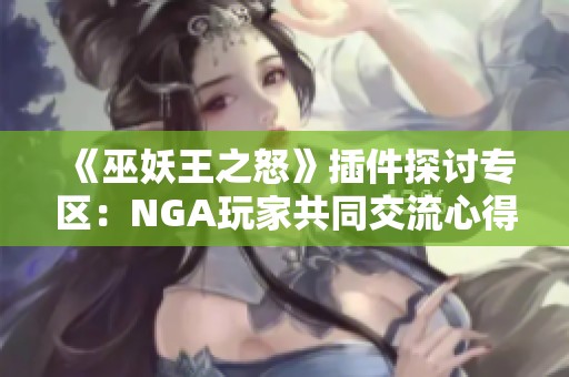 《巫妖王之怒》插件探讨专区：NGA玩家共同交流心得与体验