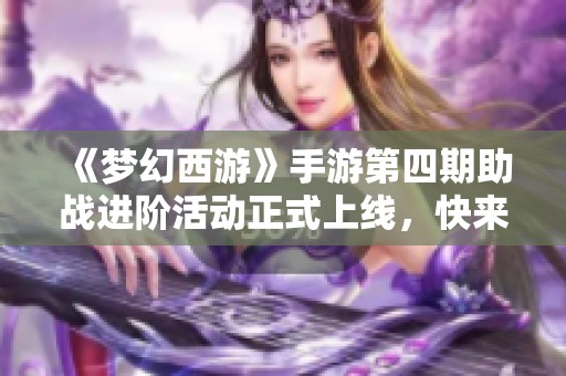 《梦幻西游》手游第四期助战进阶活动正式上线，快来参与！