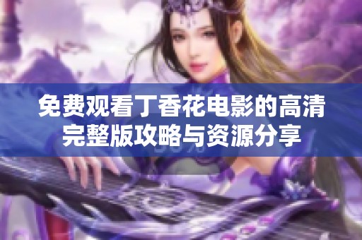 免费观看丁香花电影的高清完整版攻略与资源分享