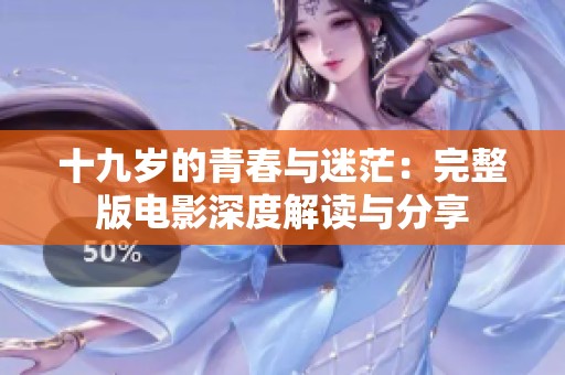 十九岁的青春与迷茫：完整版电影深度解读与分享