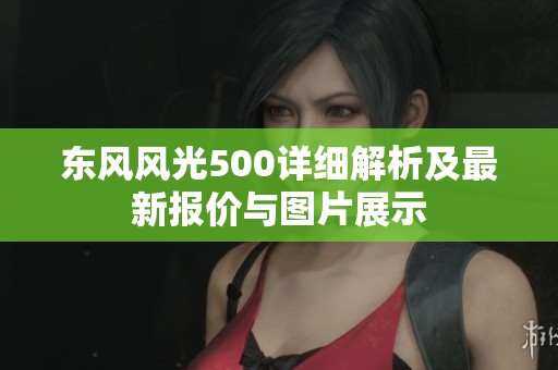 东风风光500详细解析及最新报价与图片展示