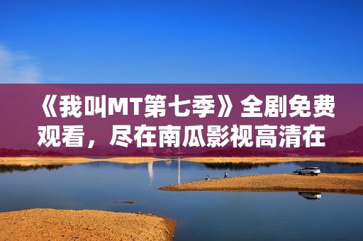 《我叫MT第七季》全剧免费观看，尽在南瓜影视高清在线播放