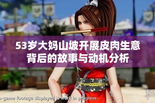 53岁大妈山坡开展皮肉生意背后的故事与动机分析