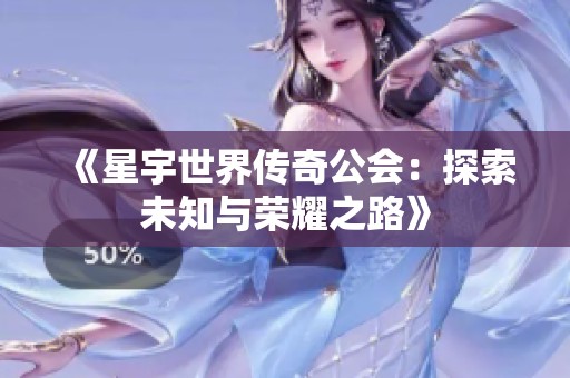 《星宇世界传奇公会：探索未知与荣耀之路》