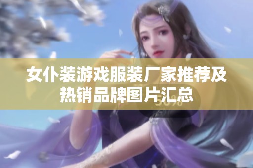女仆装游戏服装厂家推荐及热销品牌图片汇总