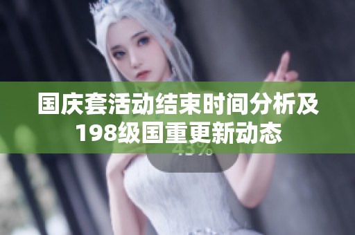国庆套活动结束时间分析及198级国重更新动态