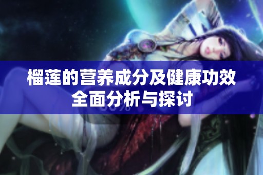 榴莲的营养成分及健康功效全面分析与探讨