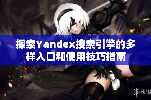 探索Yandex搜索引擎的多样入口和使用技巧指南