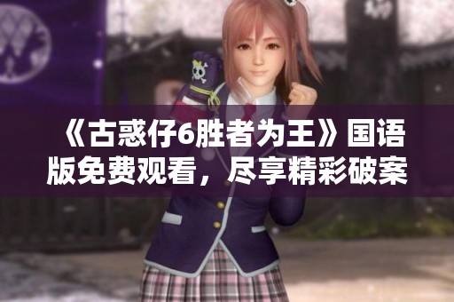《古惑仔6胜者为王》国语版免费观看，尽享精彩破案剧情与高清画质