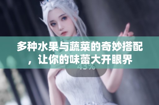 多种水果与蔬菜的奇妙搭配，让你的味蕾大开眼界