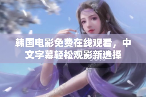 韩国电影免费在线观看，中文字幕轻松观影新选择