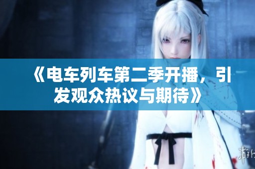 《电车列车第二季开播，引发观众热议与期待》