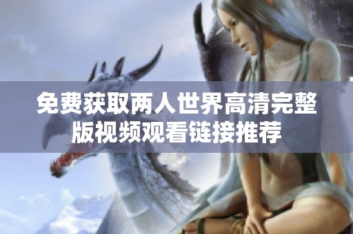 免费获取两人世界高清完整版视频观看链接推荐