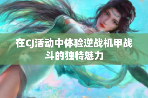 在CJ活动中体验逆战机甲战斗的独特魅力