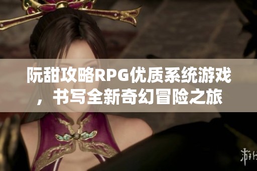 阮甜攻略RPG优质系统游戏，书写全新奇幻冒险之旅
