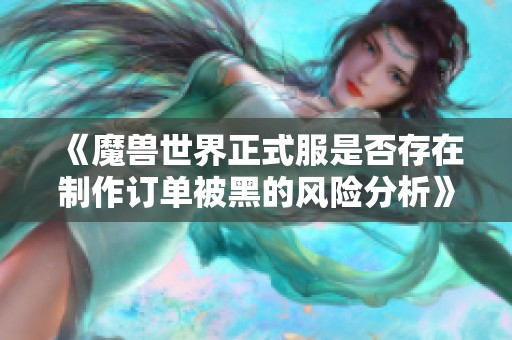 《魔兽世界正式服是否存在制作订单被黑的风险分析》