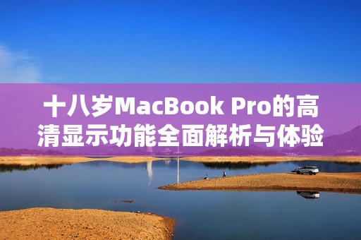 十八岁MacBook Pro的高清显示功能全面解析与体验分享